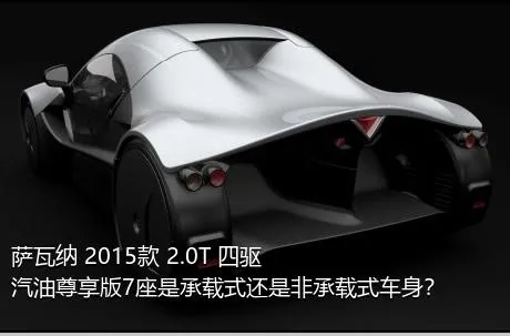 萨瓦纳 2015款 2.0T 四驱汽油尊享版7座是承载式还是非承载式车身？