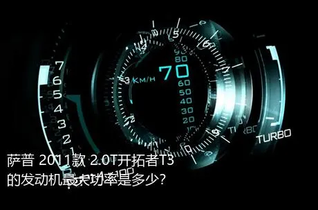 萨普 2011款 2.0T开拓者T3的发动机最大功率是多少？