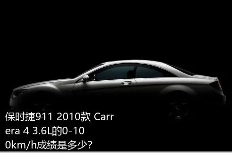 保时捷911 2010款 Carrera 4 3.6L的0-100km/h成绩是多少？