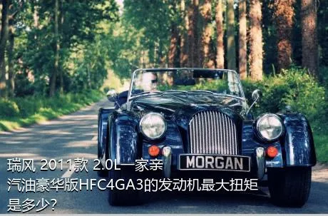 瑞风 2011款 2.0L一家亲 汽油豪华版HFC4GA3的发动机最大扭矩是多少？