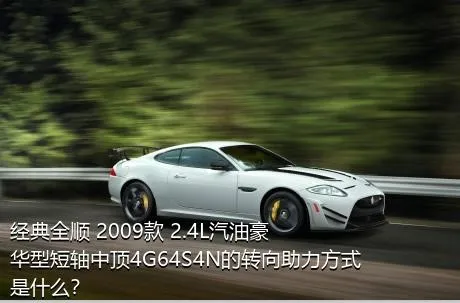 经典全顺 2009款 2.4L汽油豪华型短轴中顶4G64S4N的转向助力方式是什么？