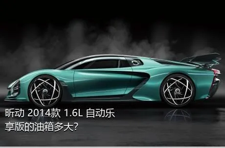 昕动 2014款 1.6L 自动乐享版的油箱多大？
