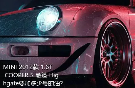 MINI 2012款 1.6T COOPER S 敞篷 Highgate要加多少号的油？