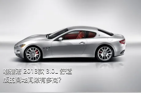 唯雅诺 2013款 3.0L 舒适版的离地间隙有多高？