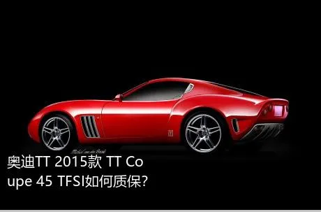 奥迪TT 2015款 TT Coupe 45 TFSI如何质保？