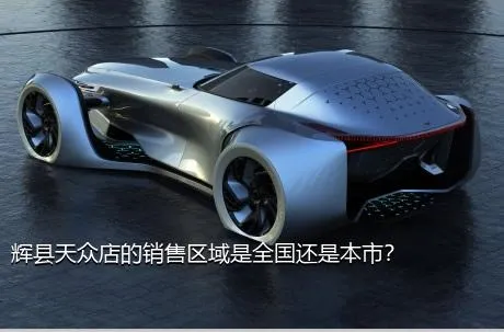 辉县天众店的销售区域是全国还是本市？