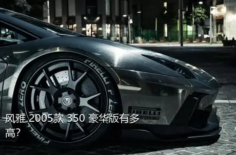 风雅 2005款 350 豪华版有多高？