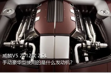 威麟V5 2012款 2.0L 手动豪华型使用的是什么发动机？