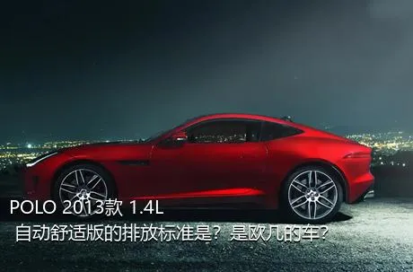 POLO 2013款 1.4L 自动舒适版的排放标准是？是欧几的车？