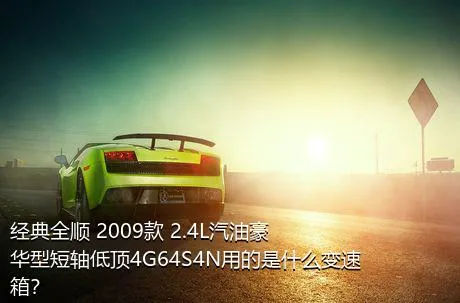 经典全顺 2009款 2.4L汽油豪华型短轴低顶4G64S4N用的是什么变速箱？