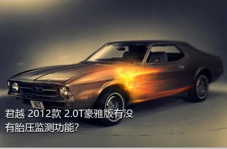 君越 2012款 2.0T豪雅版有没有胎压监测功能？