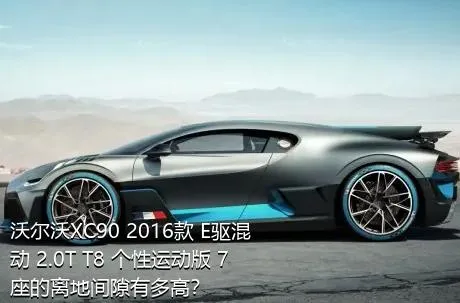 沃尔沃XC90 2016款 E驱混动 2.0T T8 个性运动版 7座的离地间隙有多高？