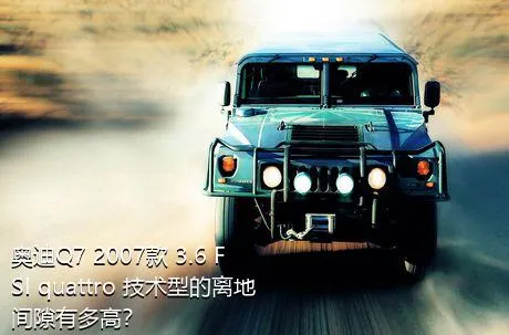 奥迪Q7 2007款 3.6 FSI quattro 技术型的离地间隙有多高？