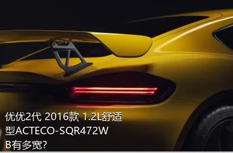 优优2代 2016款 1.2L舒适型ACTECO-SQR472WB有多宽？