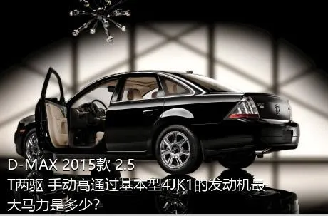 D-MAX 2015款 2.5T两驱 手动高通过基本型4JK1的发动机最大马力是多少？