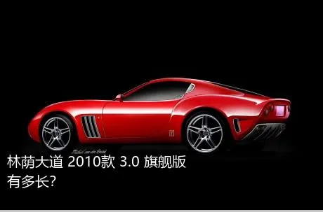 林荫大道 2010款 3.0 旗舰版有多长？