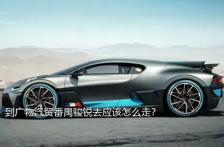 到广物汽贸番禺骏锐去应该怎么走？