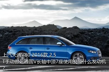 上汽大通V80 2016款 2.5T手动傲运通国V长轴中顶7座使用的是什么发动机？
