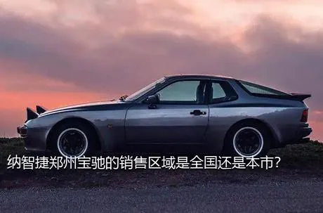 纳智捷郑州宝驰的销售区域是全国还是本市？