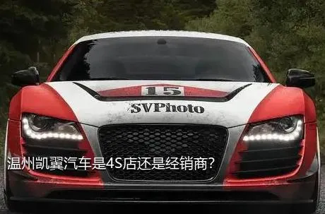 温州凯翼汽车是4S店还是经销商？
