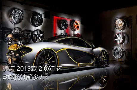 速迈 2013款 2.0AT 运动版的油箱多大？