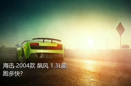 海迅 2004款 飙风 1.3L能跑多快？
