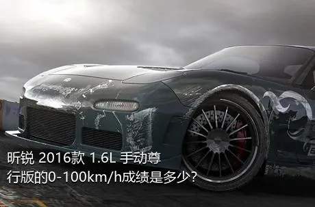 昕锐 2016款 1.6L 手动尊行版的0-100km/h成绩是多少？