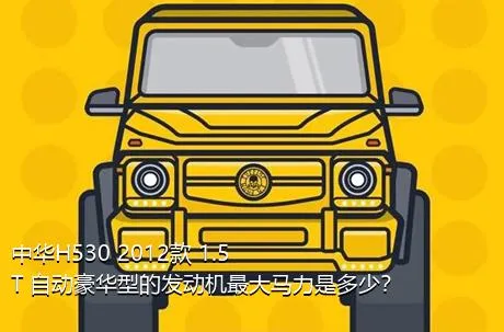 中华H530 2012款 1.5T 自动豪华型的发动机最大马力是多少？