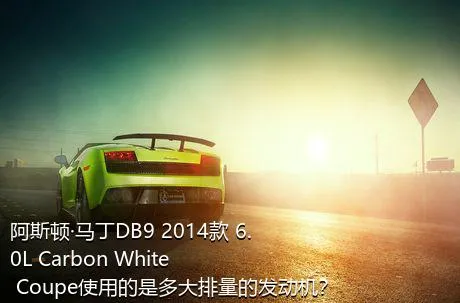 阿斯顿·马丁DB9 2014款 6.0L Carbon White Coupe使用的是多大排量的发动机？