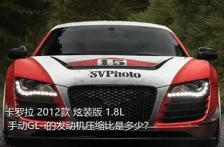 卡罗拉 2012款 炫装版 1.8L 手动GL-i的发动机压缩比是多少？