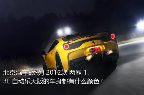 北京汽车E系列 2012款 两厢 1.3L 自动乐天版的车身都有什么颜色？