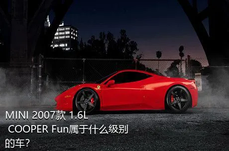 MINI 2007款 1.6L COOPER Fun属于什么级别的车？
