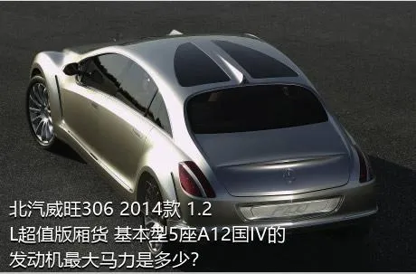 北汽威旺306 2014款 1.2L超值版厢货 基本型5座A12国IV的发动机最大马力是多少？