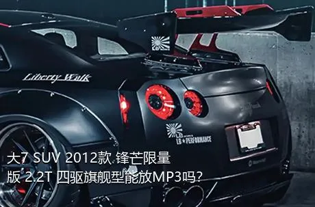 大7 SUV 2012款 锋芒限量版 2.2T 四驱旗舰型能放MP3吗？