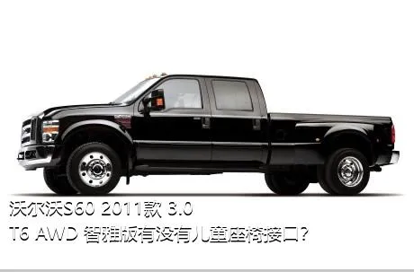 沃尔沃S60 2011款 3.0 T6 AWD 智雅版有没有儿童座椅接口？