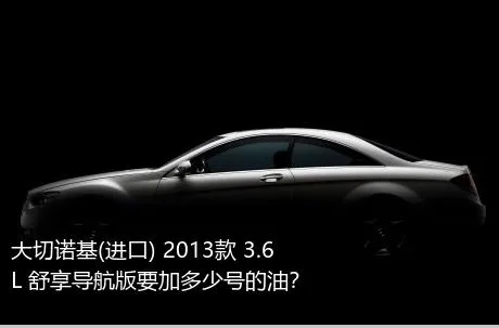 大切诺基(进口) 2013款 3.6L 舒享导航版要加多少号的油？
