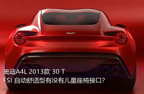 奥迪A4L 2013款 30 TFSI 自动舒适型有没有儿童座椅接口？