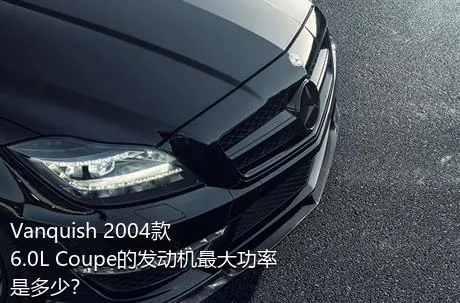 Vanquish 2004款 6.0L Coupe的发动机最大功率是多少？