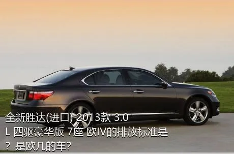 全新胜达(进口) 2013款 3.0L 四驱豪华版 7座 欧IV的排放标准是？是欧几的车？