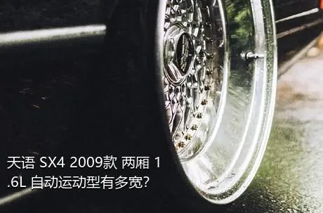 天语 SX4 2009款 两厢 1.6L 自动运动型有多宽？