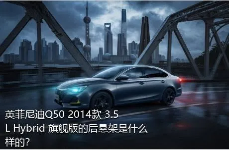 英菲尼迪Q50 2014款 3.5L Hybrid 旗舰版的后悬架是什么样的？