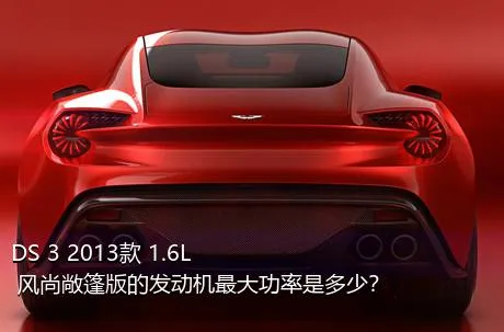 DS 3 2013款 1.6L 风尚敞篷版的发动机最大功率是多少？