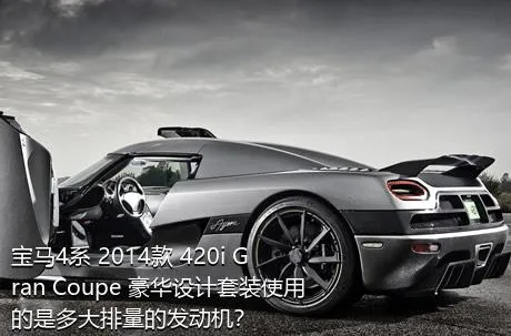 宝马4系 2014款 420i Gran Coupe 豪华设计套装使用的是多大排量的发动机？