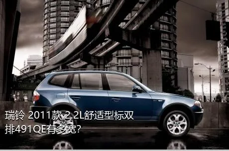 瑞铃 2011款 2.2L舒适型标双排491QE有多宽？