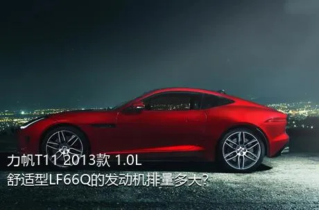 力帆T11 2013款 1.0L舒适型LF66Q的发动机排量多大？