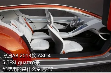 奥迪A8 2013款 A8L 45 TFSI quattro豪华型用的是什么变速箱？