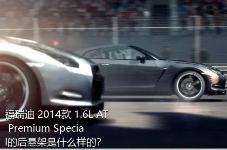 福瑞迪 2014款 1.6L AT Premium Special的后悬架是什么样的？