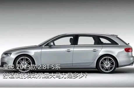 星锐 2013款 2.8T 5系舒适版的发动机最大马力是多少？