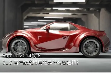 Rapide 2014款 6.0L S 百年纪念版用的是什么变速箱？