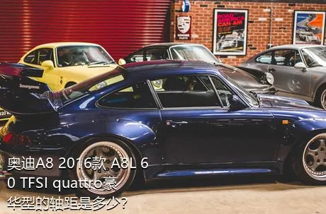 奥迪A8 2016款 A8L 60 TFSI quattro豪华型的轴距是多少？